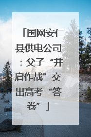 国网安仁县供电公司：父子“并肩作战”交出高考“答卷”